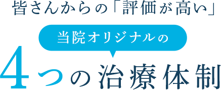 皆さんからの「評価が高い」当院オリジナルの4つの治療体制